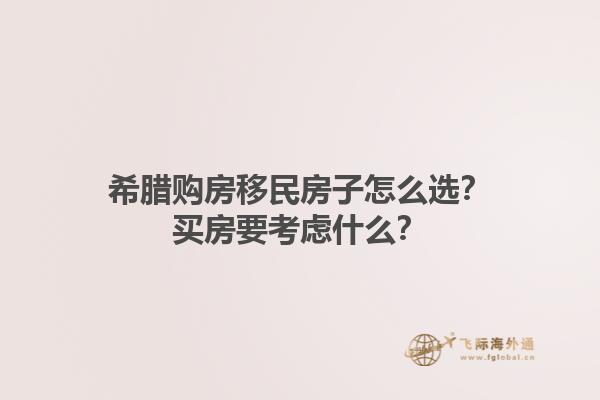 希腊购房移民房子怎么选？买房要考虑什么？