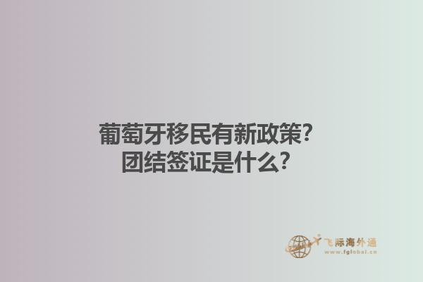 葡萄牙移民有新政策？团结签证是什么？