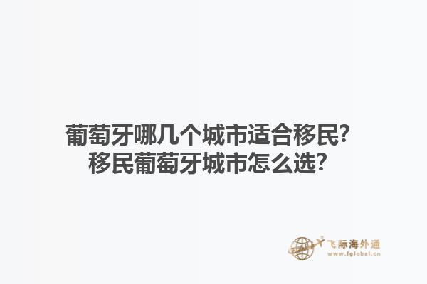 葡萄牙哪几个城市适合移民？移民葡萄牙城市怎么选？