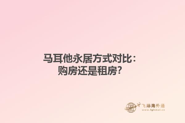 马耳他永居方式对比：购房还是租房？