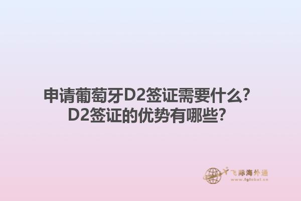 申请葡萄牙D2签证需要什么？D2签证的优势有哪些？