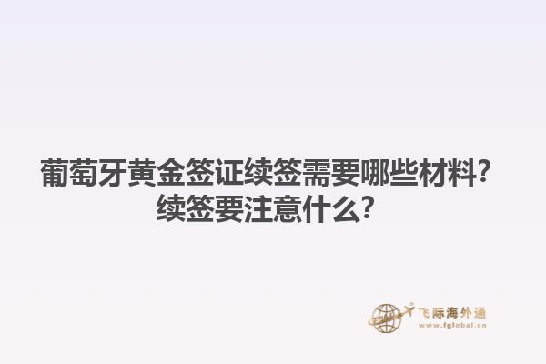 葡萄牙黄金签证续签需要哪些材料？续签要注意什么？