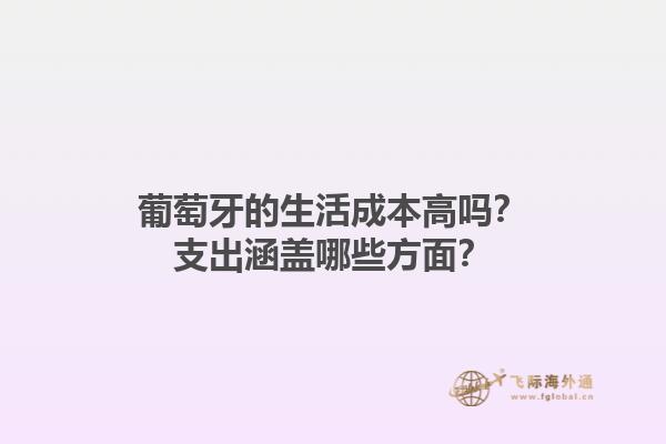 葡萄牙的生活成本高吗？支出涵盖哪些方面？