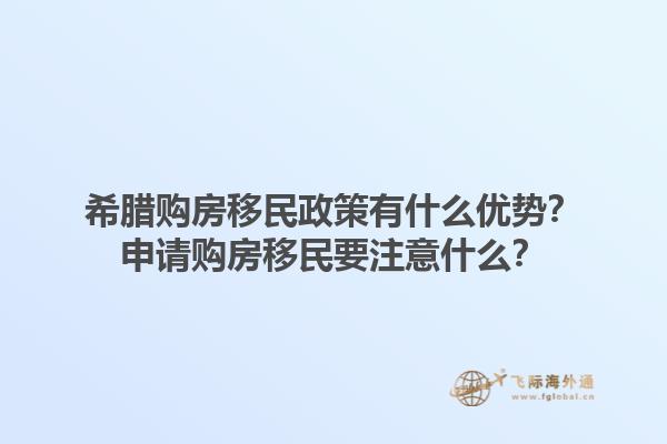 希腊购房移民政策有什么优势？申请购房移民要注意什么？