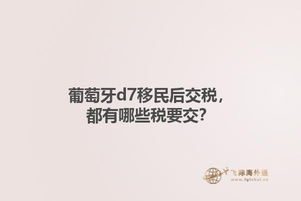 葡萄牙d7移民后交税，都有哪些税要交？