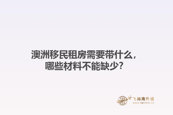 澳洲移民租房需要带什么，哪些材料不能缺少？