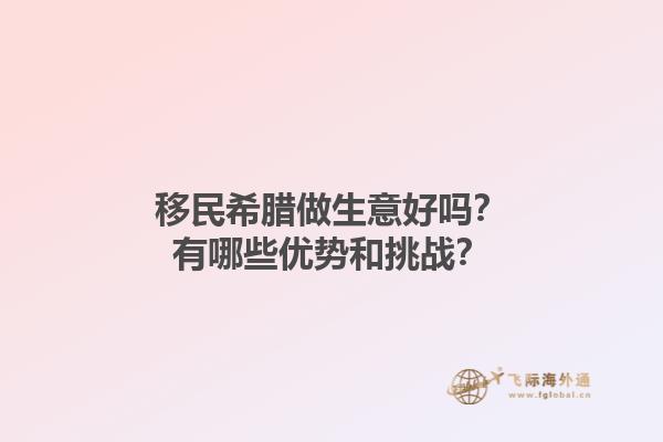 移民希腊做生意好吗？有哪些优势和挑战？