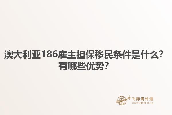 澳大利亚186雇主担保移民条件是什么？有哪些优势？