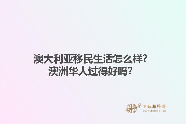 澳大利亚移民生活怎么样？澳洲华人过得好吗？