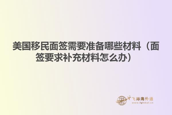 美国移民面签需要准备哪些材料（面签要求补充材料怎么办）