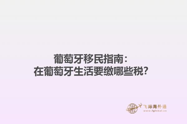 葡萄牙移民指南：在葡萄牙生活要缴哪些税？