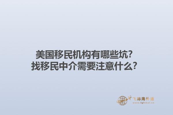 美国移民机构有哪些坑？找移民中介需要注意什么？1.jpg