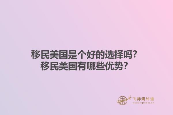 移民美国是个好的选择吗？移民美国有哪些优势？