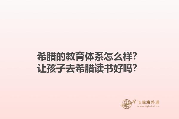 希腊的教育体系怎么样？让孩子去希腊读书好吗？