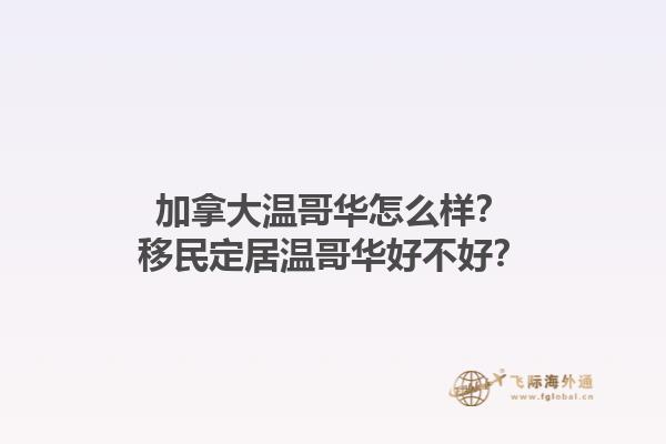 加拿大温哥华怎么样？移民定居温哥华好不好？