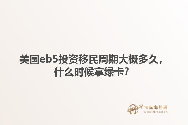 美国eb5投资移民周期大概多久，什么时候拿绿卡？