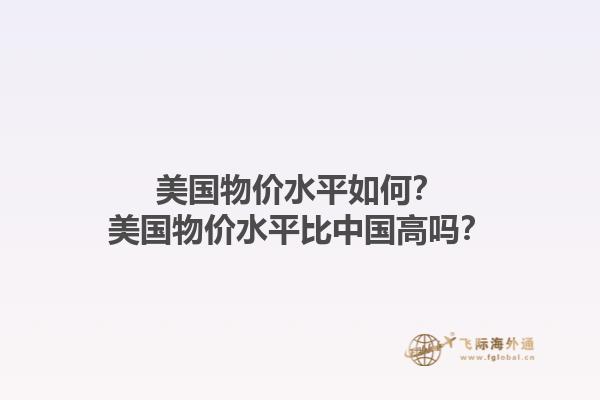 美国物价水平如何？美国物价水平比中国高吗？