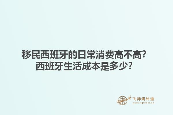 移民西班牙的日常消费高不高？西班牙生活成本是多少？