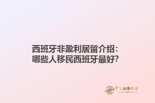 西班牙非盈利居留介绍：哪些人移民西班牙最好？