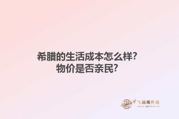 希腊的生活成本怎么样？物价是否亲民？