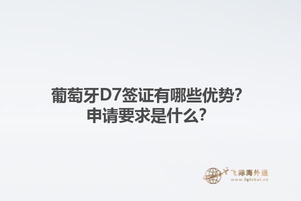 葡萄牙D7签证有哪些优势？申请要求是什么？