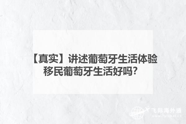 【真实】亲自讲述在葡萄牙生活的体验是怎样的呢？移民葡萄牙生活好吗？