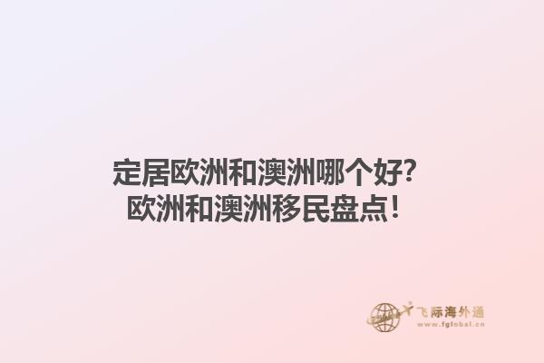 定居欧洲和澳洲哪个好？欧洲和澳洲移民盘点！