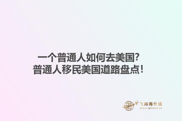 一个普通人如何去美国？普通人移民美国道路盘点！