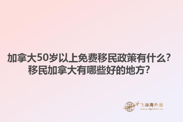 加拿大50岁以上免费移民政策有什么？移民加拿大有哪些好的地方？