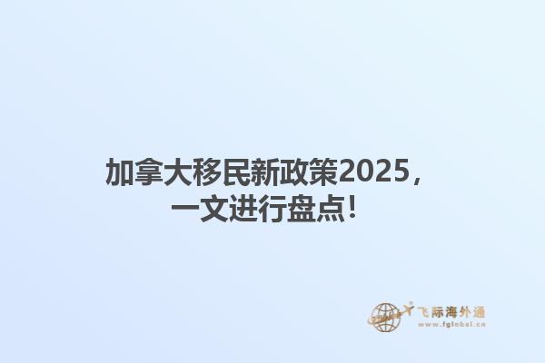 加拿大移民新政策2025，一文进行盘点！