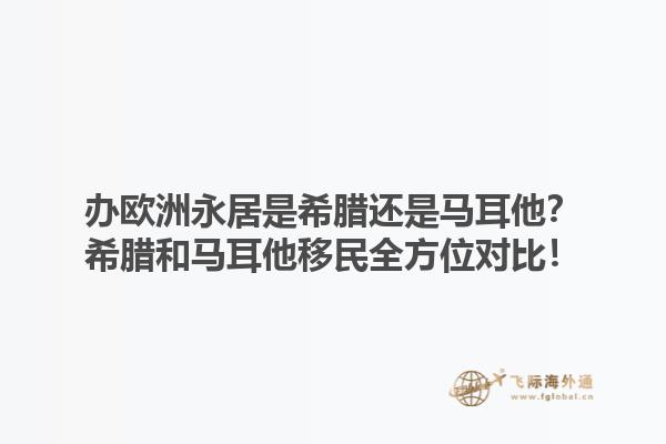 办欧洲永居是希腊还是马耳他？希腊和马耳他移民全方位对比！