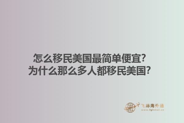 怎么移民美国最简单便宜？为什么那么多人都移民美国？