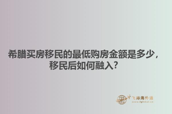 希腊买房移民的最低购房金额是多少，移民后如何融入？