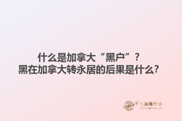 什么是加拿大“黑户”？黑在加拿大转永居的后果是什么？