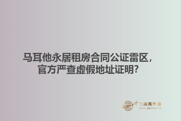 马耳他永居租房合同公证雷区，官方严查虚假地址证明？