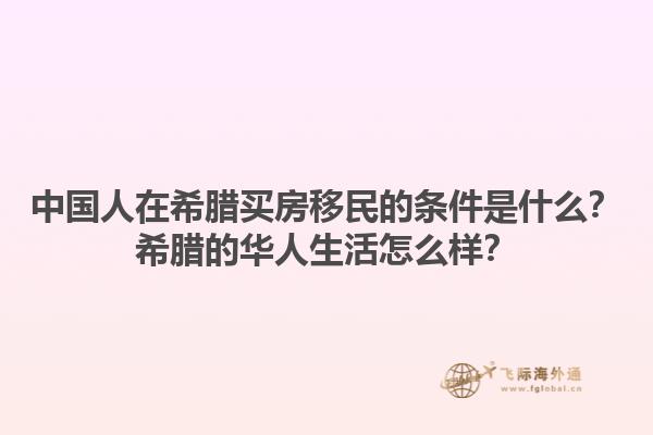 中国人在希腊买房移民的条件是什么？希腊的华人生活怎么样？