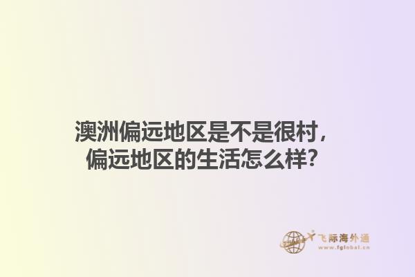 澳洲偏远地区是不是很村，偏远地区的生活怎么样？