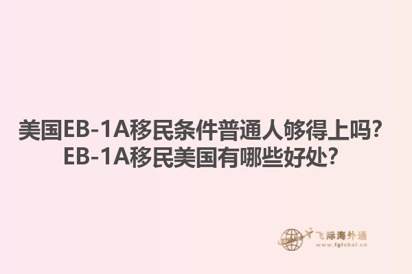 美国EB-1A移民条件普通人够得上吗？EB-1A移民美国有哪些好处？