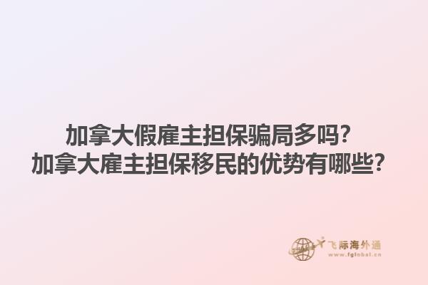 加拿大假雇主担保骗局多吗？加拿大雇主担保移民的优势有哪些？