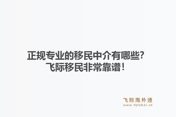 正规专业的移民中介有哪些？飞际移民非常靠谱！