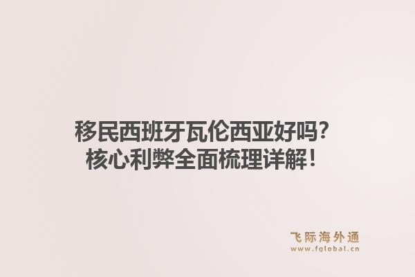 移民西班牙瓦伦西亚好吗？核心利弊全面梳理详解！