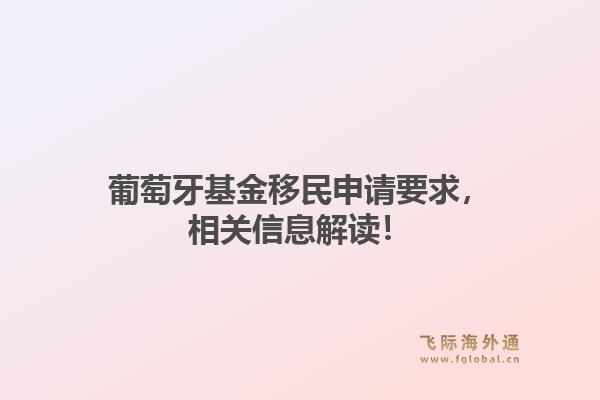 葡萄牙基金移民申请要求，相关信息解读！