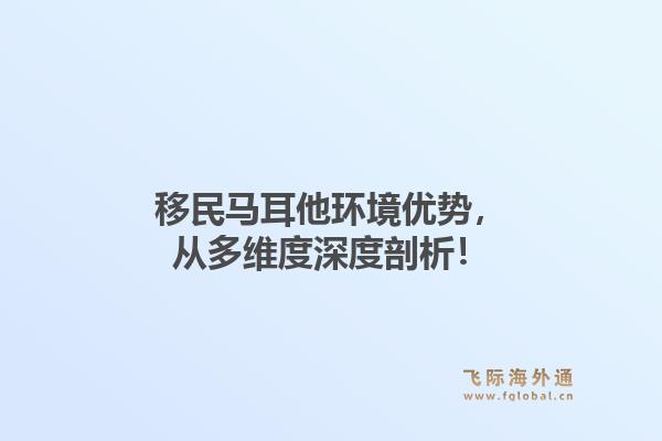 移民马耳他环境优势，从多维度深度剖析！